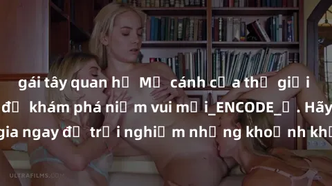 gái tây quan hệ Mở cánh cửa thế giới sex MILF Việt Nam để khám phá niềm vui mới_ENCODE_. Hãy tham gia ngay để trải nghiệm những khoảnh khắc đầy kích thích và đam mê.