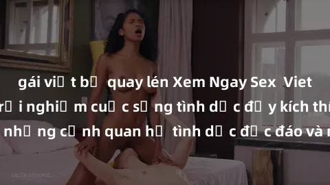 gái việt bị quay lén Xem Ngay Sex  Vietsub Full HD - Cùng trải nghiệm cuộc sống tình dục đầy kích thích với những cảnh quan hệ tình dục độc đáo và mãnh liệt trong bộ phim này!