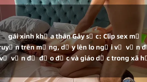 gái xinh khỏa thân Gây sốc: Clip sex mẹ con Việt Nam lan truyền trên mạng, dấy lên lo ngại về vấn đề đạo đức và giáo dục trong xã hội hiện nay.